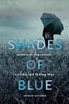 Shades of Blue - Writers on Depression, Suicide, and Feeling Blue