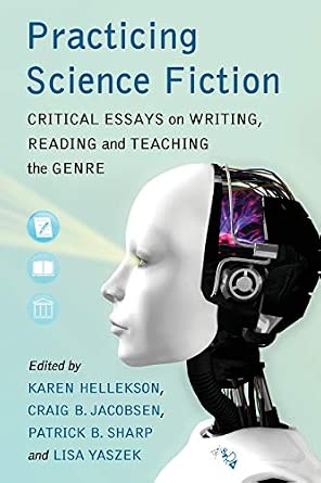 Practicing Science Fiction - Critical Essays on Writing, Reading and Teaching the Genre