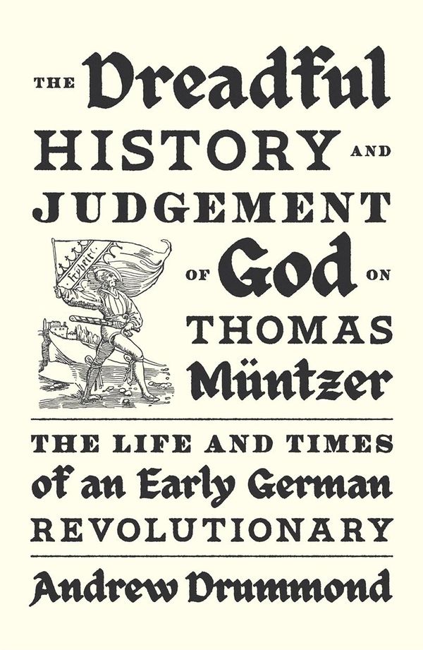 The Dreadful History and Judgement of God on Thomas Müntzer - The Life and Times of an Early German Revolutionary